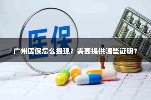 广州医保怎么提现？需要提供哪些证明？