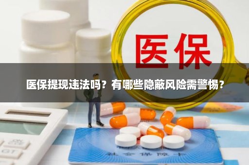 医保提现违法吗？有哪些隐蔽风险需警惕？